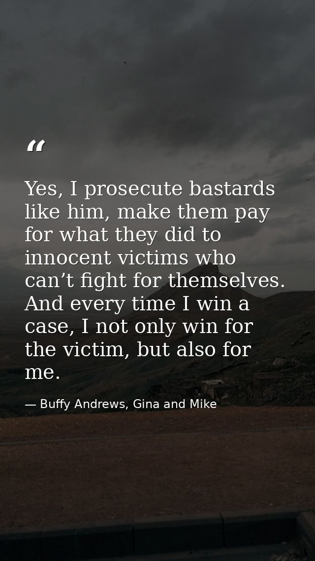 Yes, I prosecute bastards like him, make them pay for what they did to innocent victims who can’t fight for themselves.  — Buffy Andrews, Gina and Mike