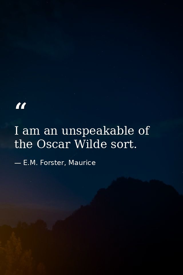 I am an unspeakable of the Oscar Wilde sort. — E.M. Forster, Maurice