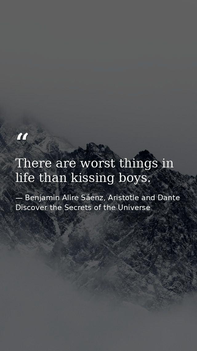 There are worst things in life than kissing boys. — Benjamin Alire Sáenz, Aristotle and Dante Discover the Secrets of the Universe