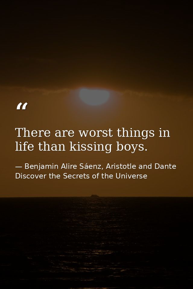 There are worst things in life than kissing boys. — Benjamin Alire Sáenz, Aristotle and Dante Discover the Secrets of the Universe