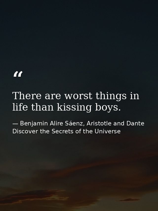 There are worst things in life than kissing boys. — Benjamin Alire Sáenz, Aristotle and Dante Discover the Secrets of the Universe