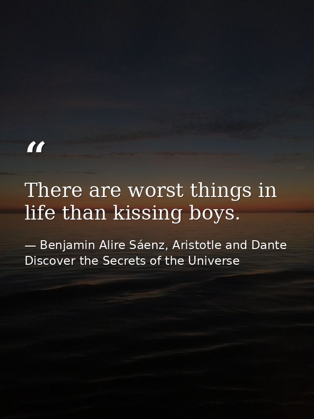 There are worst things in life than kissing boys. — Benjamin Alire Sáenz, Aristotle and Dante Discover the Secrets of the Universe