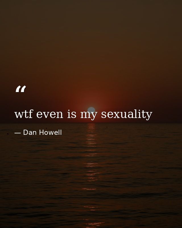 wtf even is my sexuality — Dan Howell