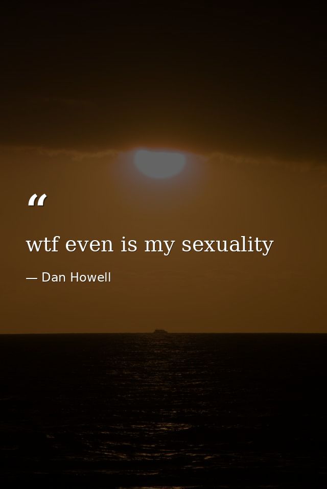 wtf even is my sexuality — Dan Howell