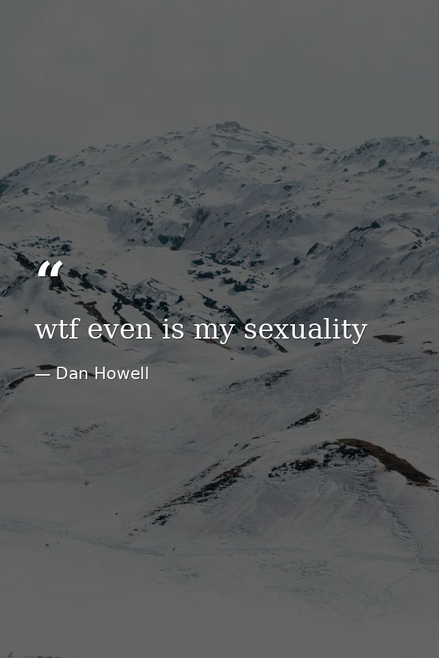 wtf even is my sexuality — Dan Howell