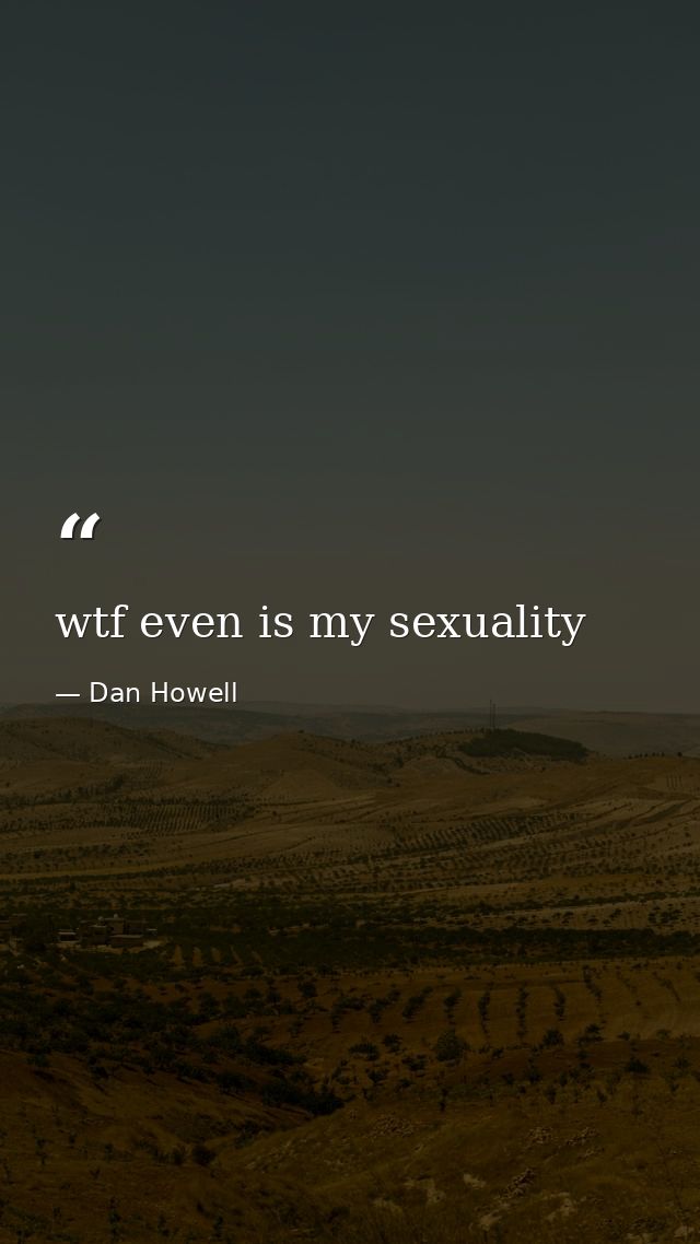 wtf even is my sexuality — Dan Howell