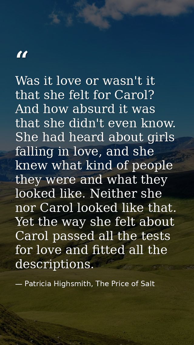 Was it love or wasn't it that she felt for Carol? And how absurd it was that she didn't even know. She had heard about g — Patricia Highsmith, The Price of Salt