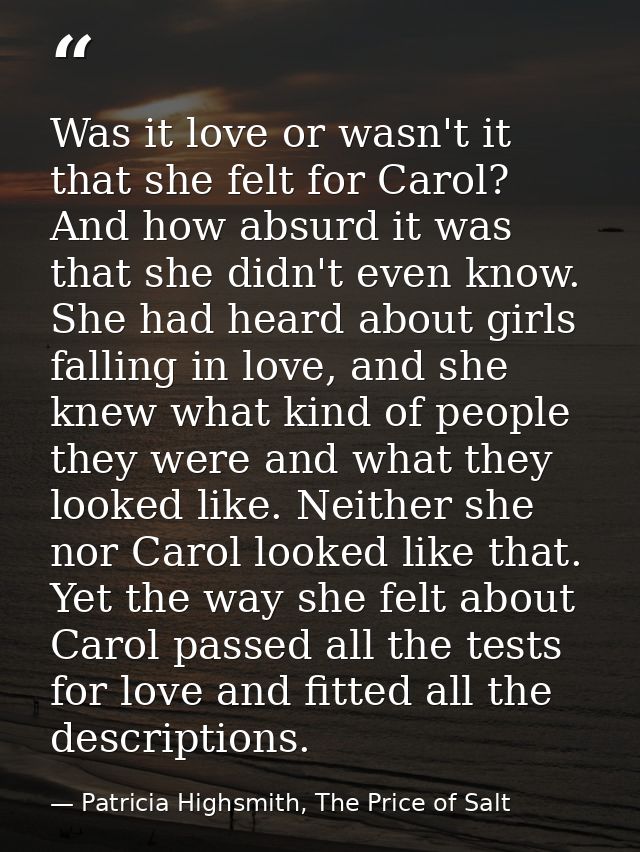 Was it love or wasn't it that she felt for Carol? And how absurd it was that she didn't even know. She had heard about g — Patricia Highsmith, The Price of Salt