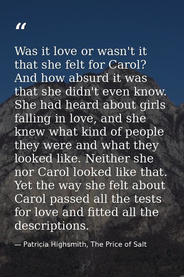 Was it love or wasn't it that she felt for Carol? And how absurd it was that she didn't even know. She had heard about g — Patricia Highsmith, The Price of Salt