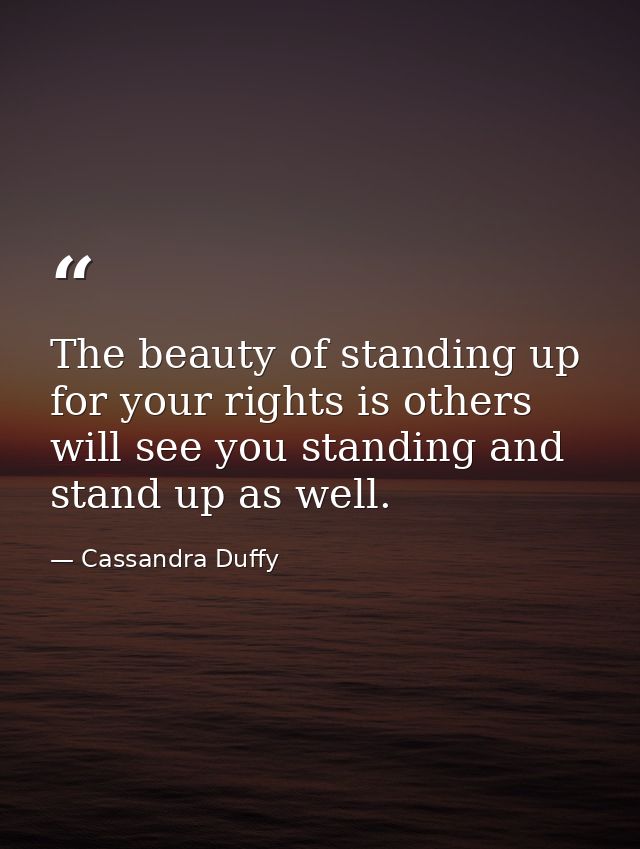 The beauty of standing up for your rights is others will see you standing and stand up as well. — Cassandra Duffy