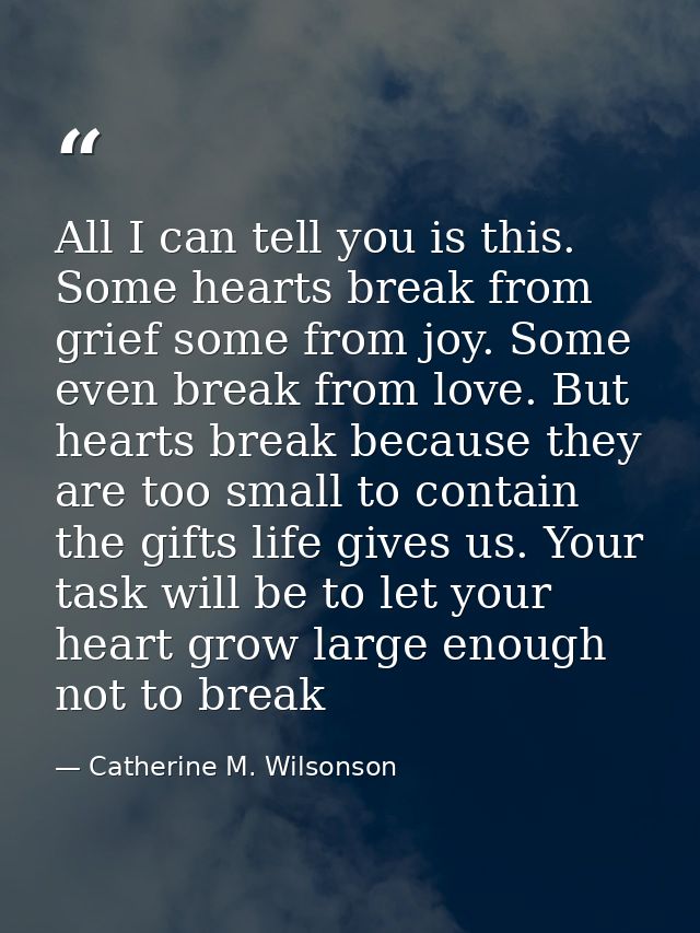 All I can tell you is this. Some hearts break from grief some from joy. Some even break from love. But hearts break beca — Catherine M. Wilsonson