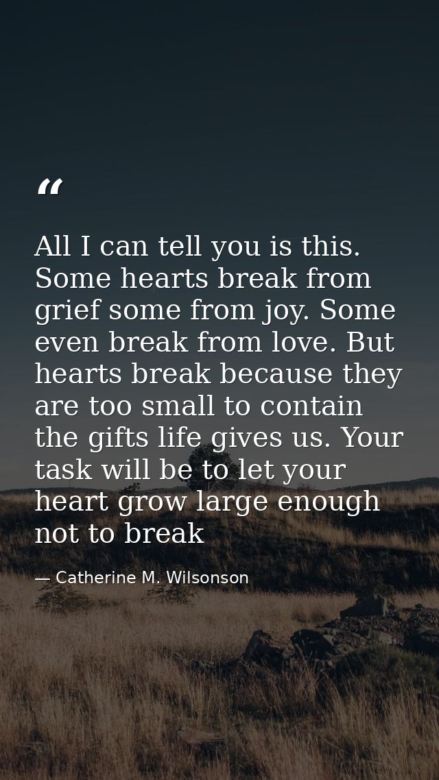 All I can tell you is this. Some hearts break from grief some from joy. Some even break from love. But hearts break beca — Catherine M. Wilsonson