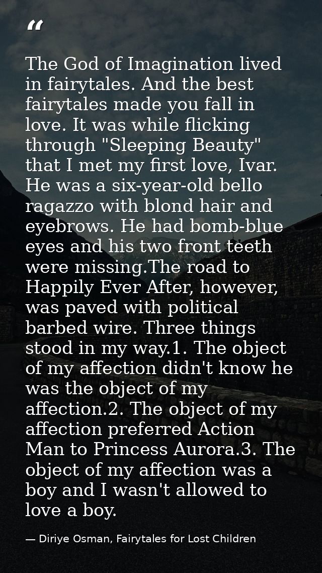 The God of Imagination lived in fairytales. And the best fairytales made you fall in love. It was while flicking through — Diriye Osman, Fairytales for Lost Children
