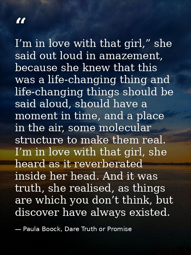 I’m in love with that girl,” she said out loud in amazement, because she knew that this was a life-changing thing and li — Paula Boock, Dare Truth or Promise