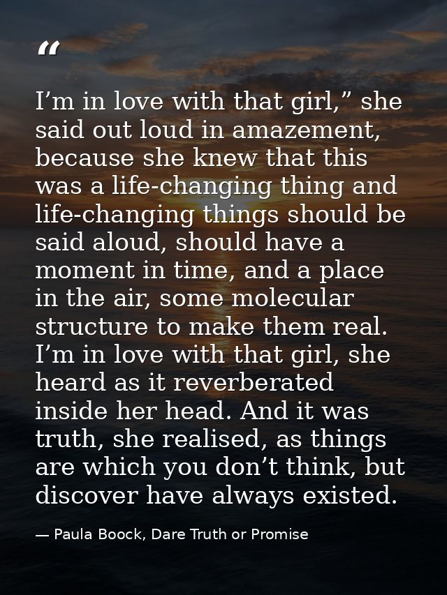 I’m in love with that girl,” she said out loud in amazement, because she knew that this was a life-changing thing and li — Paula Boock, Dare Truth or Promise
