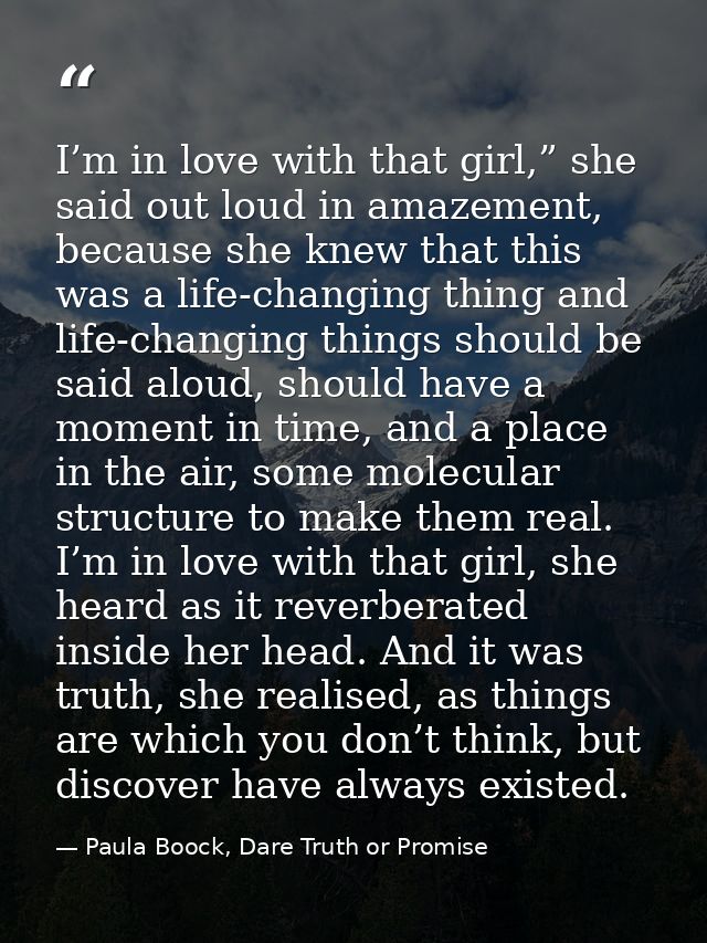 I’m in love with that girl,” she said out loud in amazement, because she knew that this was a life-changing thing and li — Paula Boock, Dare Truth or Promise