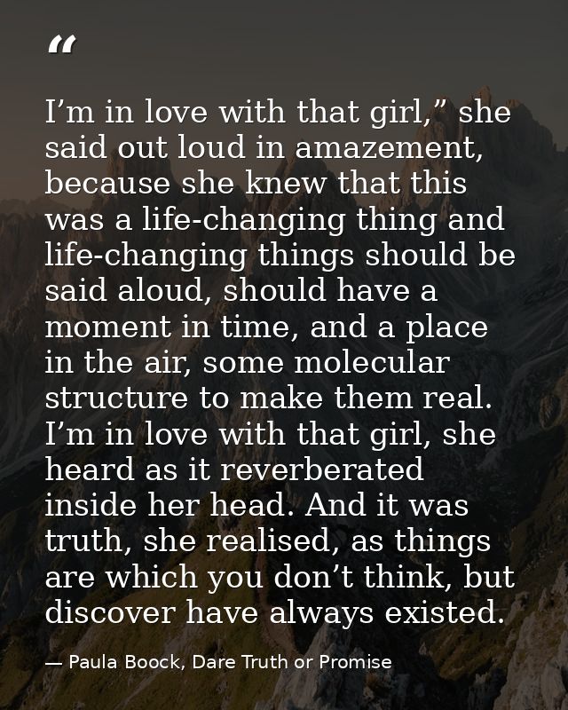 I’m in love with that girl,” she said out loud in amazement, because she knew that this was a life-changing thing and li — Paula Boock, Dare Truth or Promise