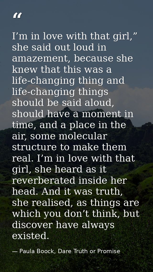 I’m in love with that girl,” she said out loud in amazement, because she knew that this was a life-changing thing and li — Paula Boock, Dare Truth or Promise