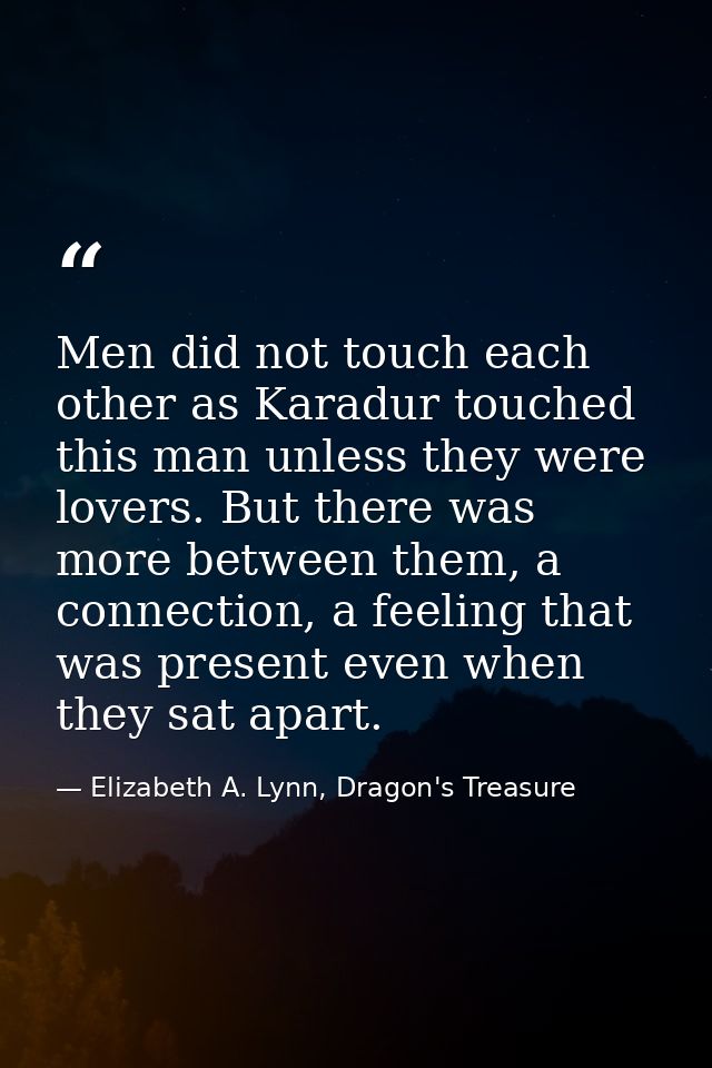 Men did not touch each other as Karadur touched this man unless they were lovers. But there was more between them, a con — Elizabeth A. Lynn, Dragon's Treasure