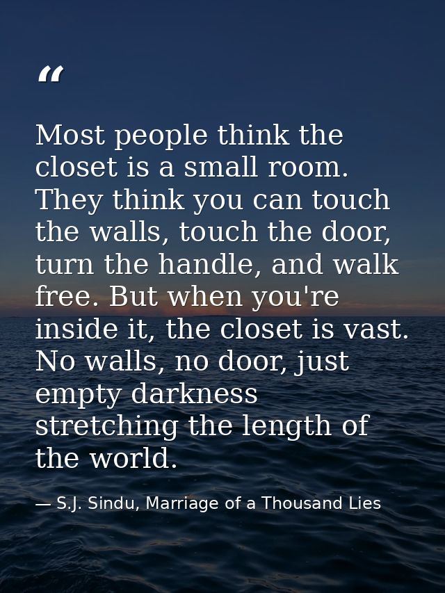 Most people think the closet is a small room. They think you can touch the walls, touch the door, turn the handle, and w — S.J. Sindu, Marriage of a Thousand Lies