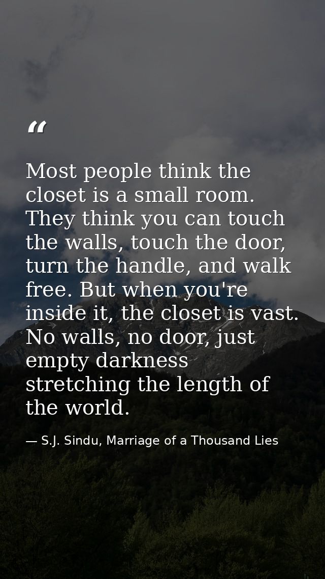 Most people think the closet is a small room. They think you can touch the walls, touch the door, turn the handle, and w — S.J. Sindu, Marriage of a Thousand Lies