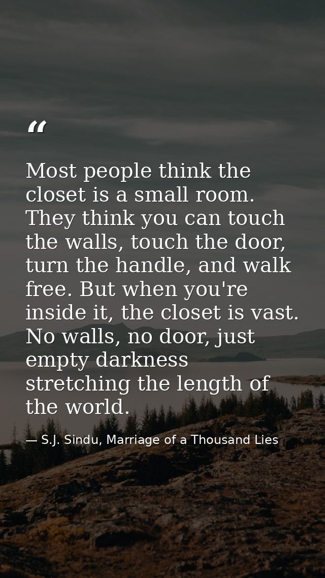 Most people think the closet is a small room. They think you can touch the walls, touch the door, turn the handle, and w — S.J. Sindu, Marriage of a Thousand Lies