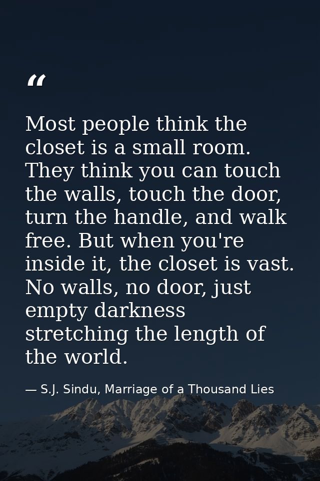 Most people think the closet is a small room. They think you can touch the walls, touch the door, turn the handle, and w — S.J. Sindu, Marriage of a Thousand Lies