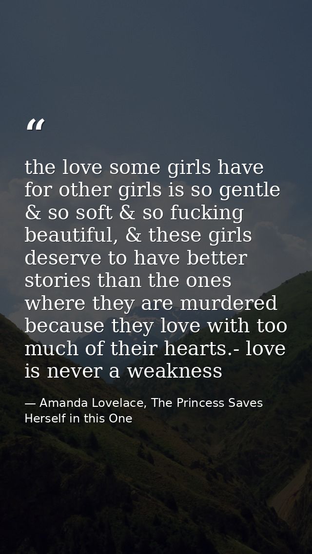 the love some girls have for other girls is so gentle & so soft & so fucking beautiful, & these girls deserve to have be — Amanda Lovelace, The Princess Saves Herself in this One