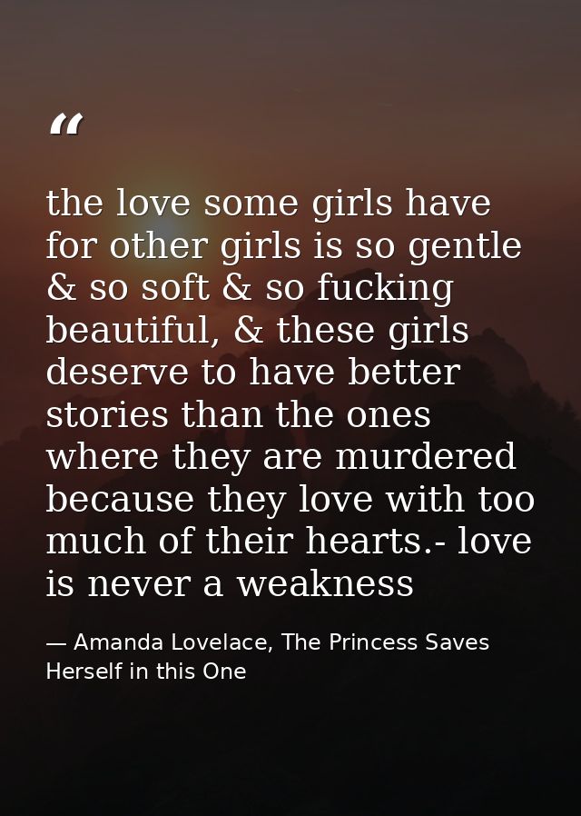 the love some girls have for other girls is so gentle & so soft & so fucking beautiful, & these girls deserve to have be — Amanda Lovelace, The Princess Saves Herself in this One