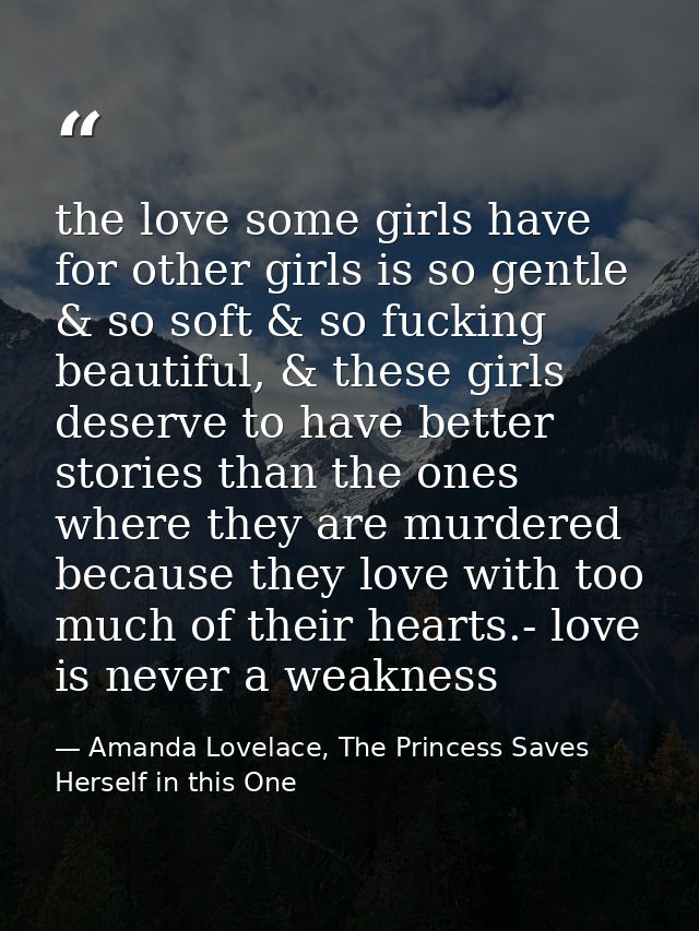 the love some girls have for other girls is so gentle & so soft & so fucking beautiful, & these girls deserve to have be — Amanda Lovelace, The Princess Saves Herself in this One