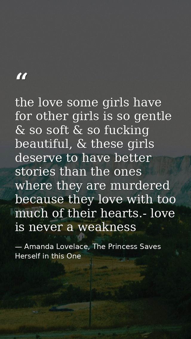 the love some girls have for other girls is so gentle & so soft & so fucking beautiful, & these girls deserve to have be — Amanda Lovelace, The Princess Saves Herself in this One