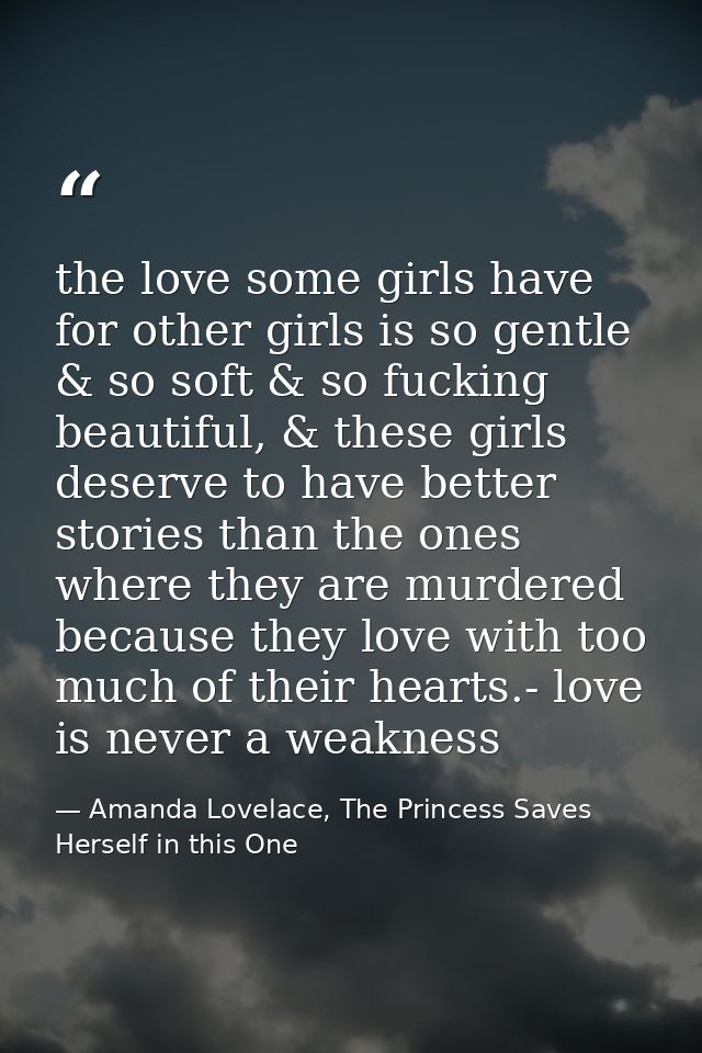 the love some girls have for other girls is so gentle & so soft & so fucking beautiful, & these girls deserve to have be — Amanda Lovelace, The Princess Saves Herself in this One