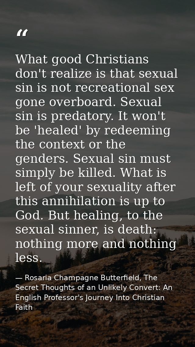 What good Christians don't realize is that sexual sin is not recreational sex gone overboard. Sexual sin is predatory. I — Rosaria Champagne Butterfield, The Secret Thoughts of an Unlikely Convert: An English Professor's Journey Into Christian Faith
