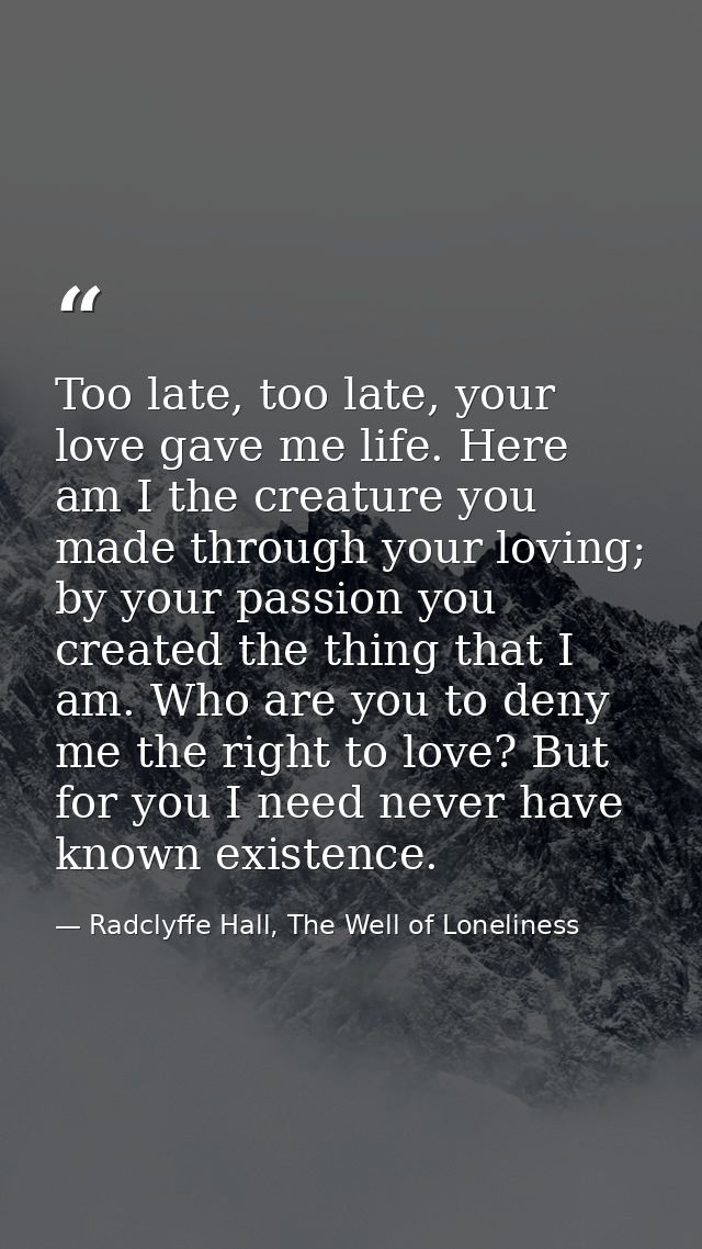 Too late, too late, your love gave me life. Here am I the creature you made through your loving; by your passion you cre — Radclyffe Hall, The Well of Loneliness