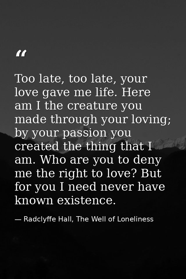 Too late, too late, your love gave me life. Here am I the creature you made through your loving; by your passion you cre — Radclyffe Hall, The Well of Loneliness