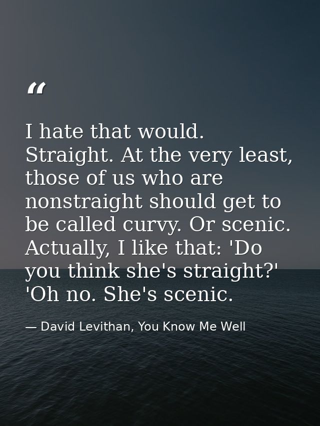 I hate that would. Straight. At the very least, those of us who are nonstraight should get to be called curvy. Or scenic — David Levithan, You Know Me Well
