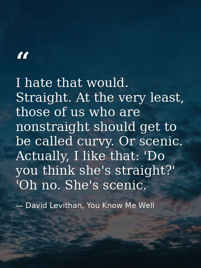 I hate that would. Straight. At the very least, those of us who are nonstraight should get to be called curvy. Or scenic — David Levithan, You Know Me Well
