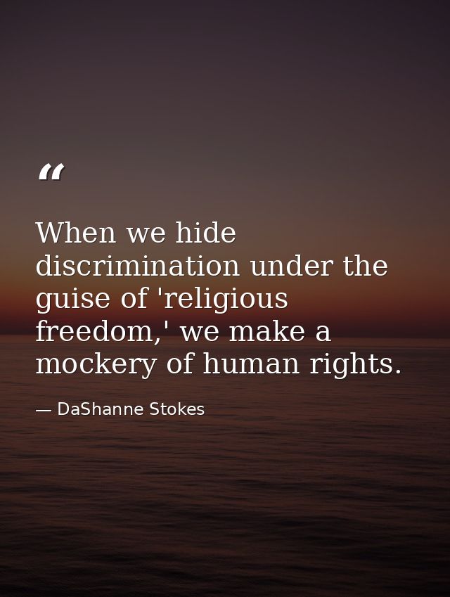 When we hide discrimination under the guise of 'religious freedom,' we make a mockery of human rights. — DaShanne Stokes