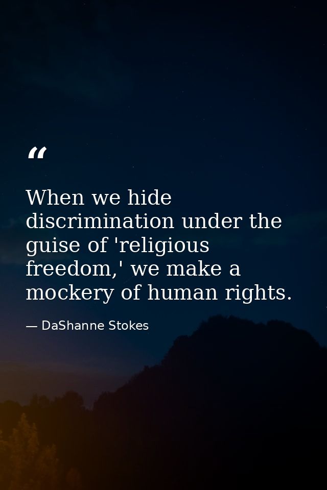 When we hide discrimination under the guise of 'religious freedom,' we make a mockery of human rights. — DaShanne Stokes