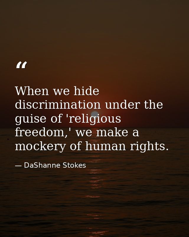 When we hide discrimination under the guise of 'religious freedom,' we make a mockery of human rights. — DaShanne Stokes