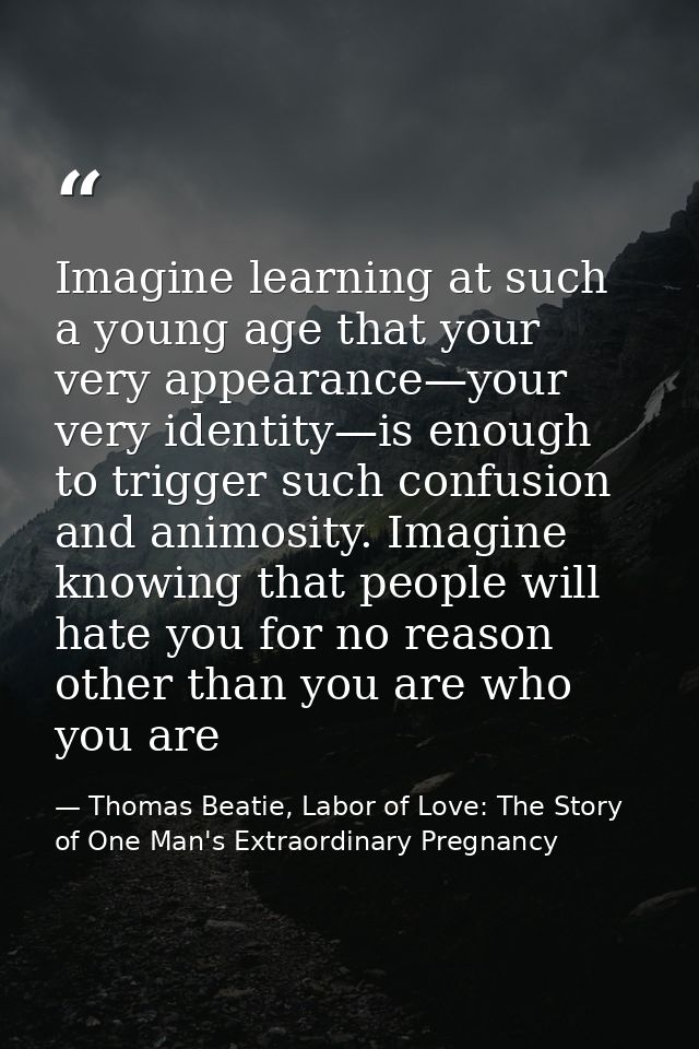 Imagine learning at such a young age that your very appearance—your very identity—is enough to trigger such confusion an — Thomas Beatie, Labor of Love: The Story of One Man's Extraordinary Pregnancy