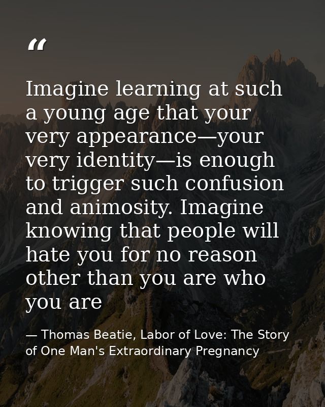 Imagine learning at such a young age that your very appearance—your very identity—is enough to trigger such confusion an — Thomas Beatie, Labor of Love: The Story of One Man's Extraordinary Pregnancy