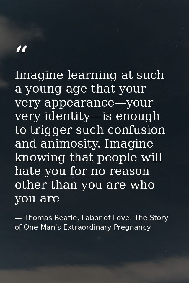 Imagine learning at such a young age that your very appearance—your very identity—is enough to trigger such confusion an — Thomas Beatie, Labor of Love: The Story of One Man's Extraordinary Pregnancy