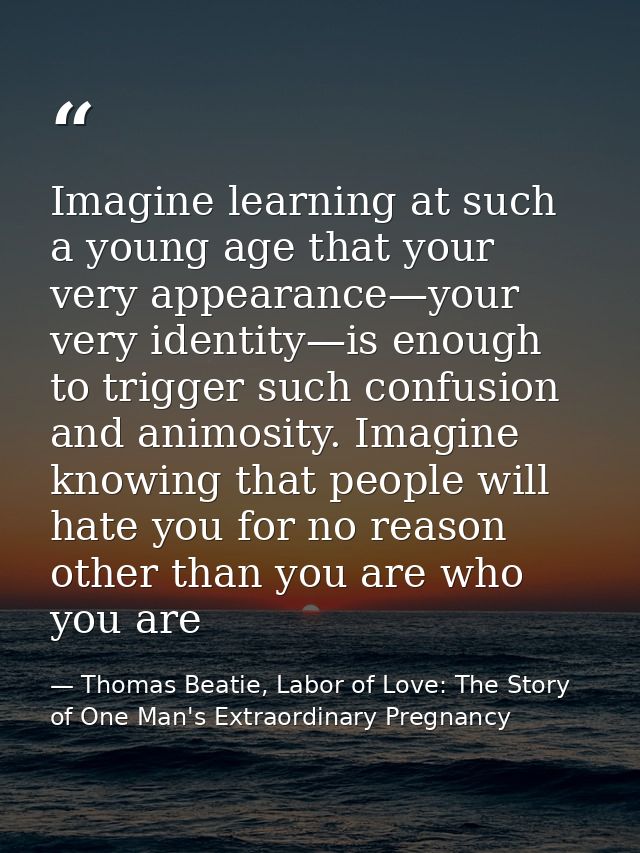 Imagine learning at such a young age that your very appearance—your very identity—is enough to trigger such confusion an — Thomas Beatie, Labor of Love: The Story of One Man's Extraordinary Pregnancy