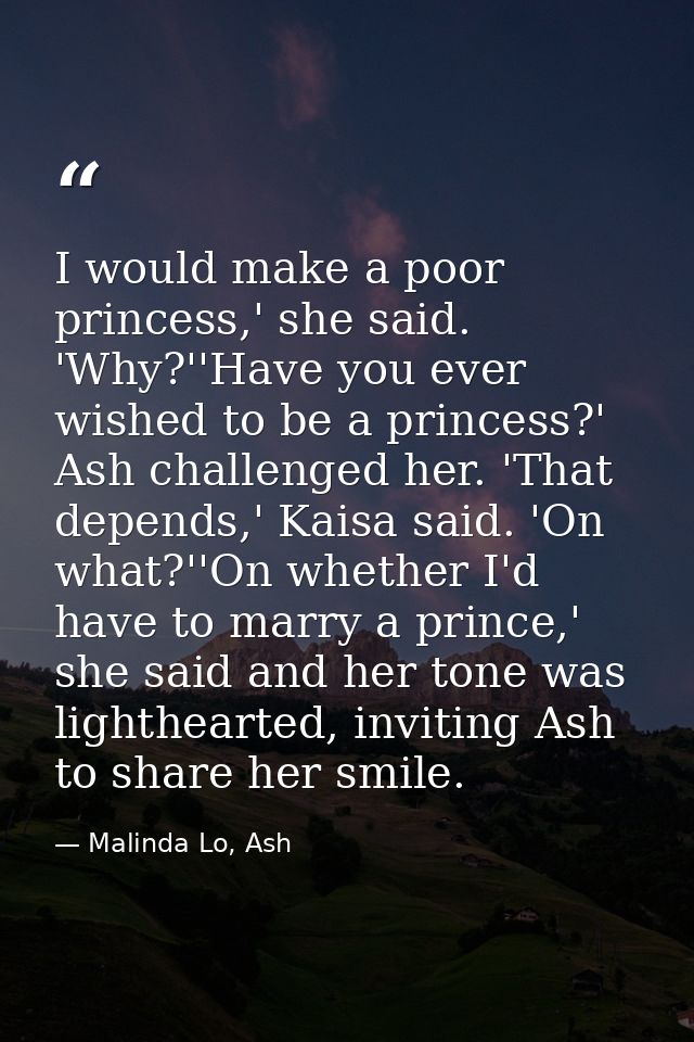 I would make a poor princess,' she said. 'Why?''Have you ever wished to be a princess?' Ash challenged her. 'That depend — Malinda Lo, Ash