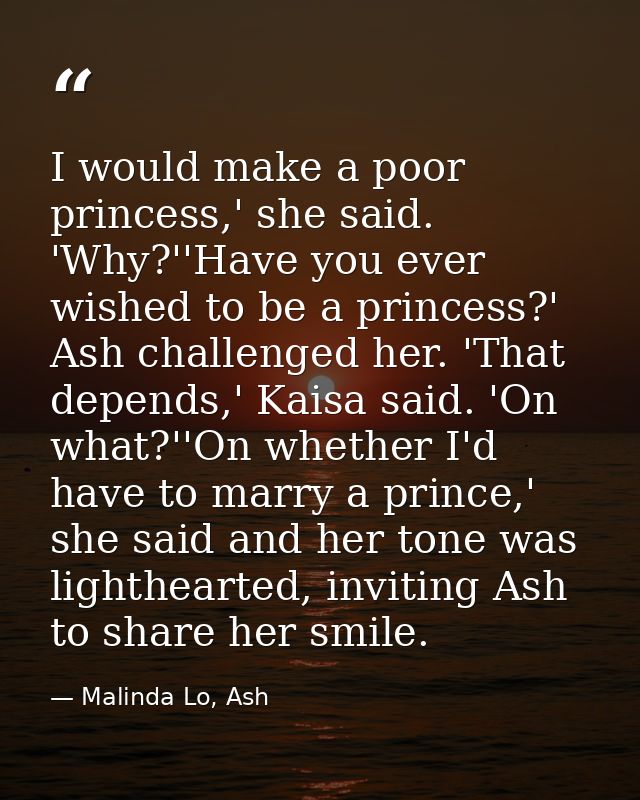 I would make a poor princess,' she said. 'Why?''Have you ever wished to be a princess?' Ash challenged her. 'That depend — Malinda Lo, Ash