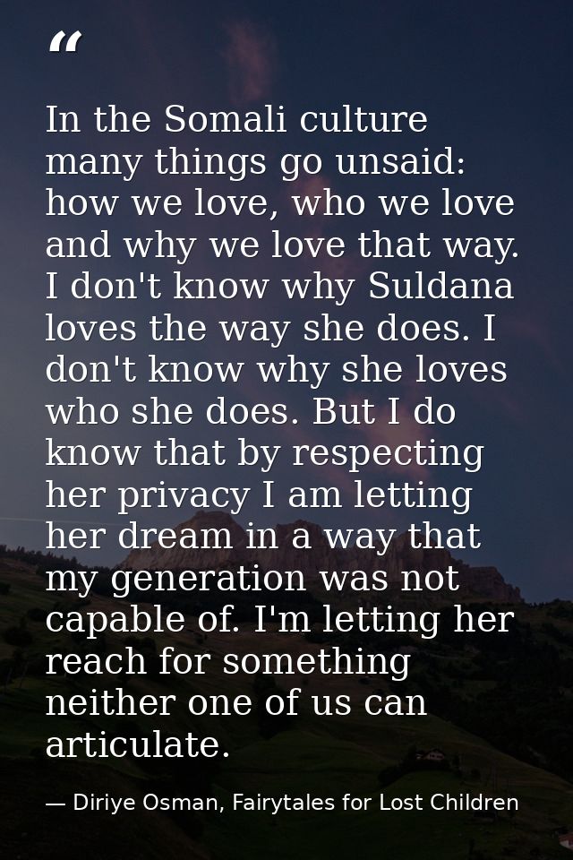 In the Somali culture many things go unsaid: how we love, who we love and why we love that way. I don't know why Suldana — Diriye Osman, Fairytales for Lost Children