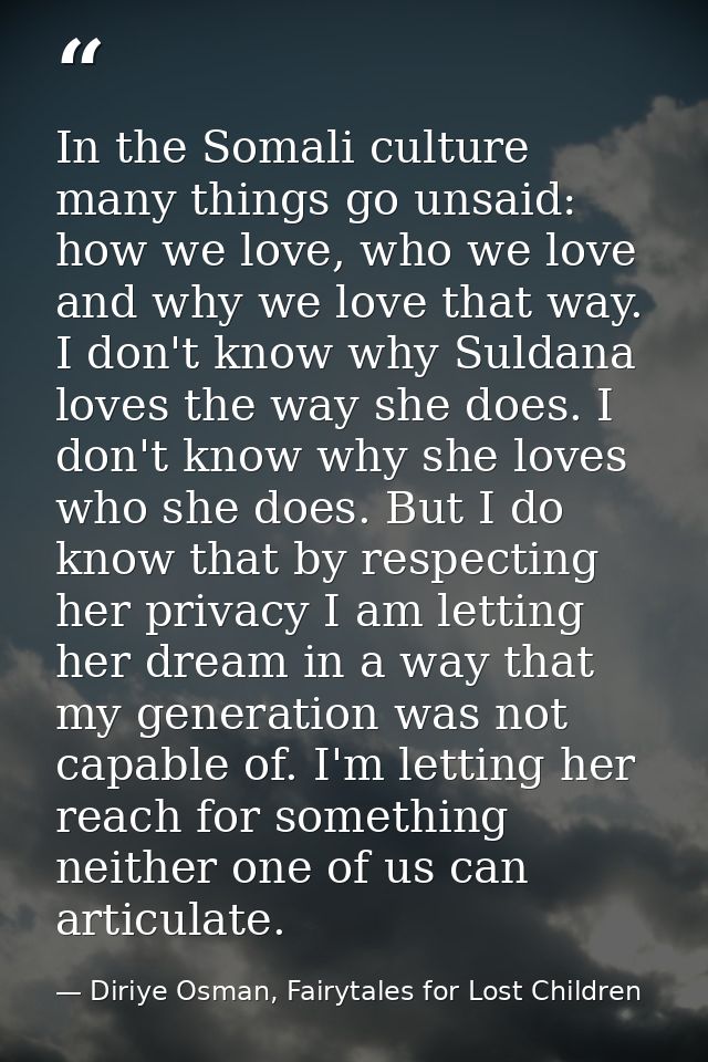 In the Somali culture many things go unsaid: how we love, who we love and why we love that way. I don't know why Suldana — Diriye Osman, Fairytales for Lost Children