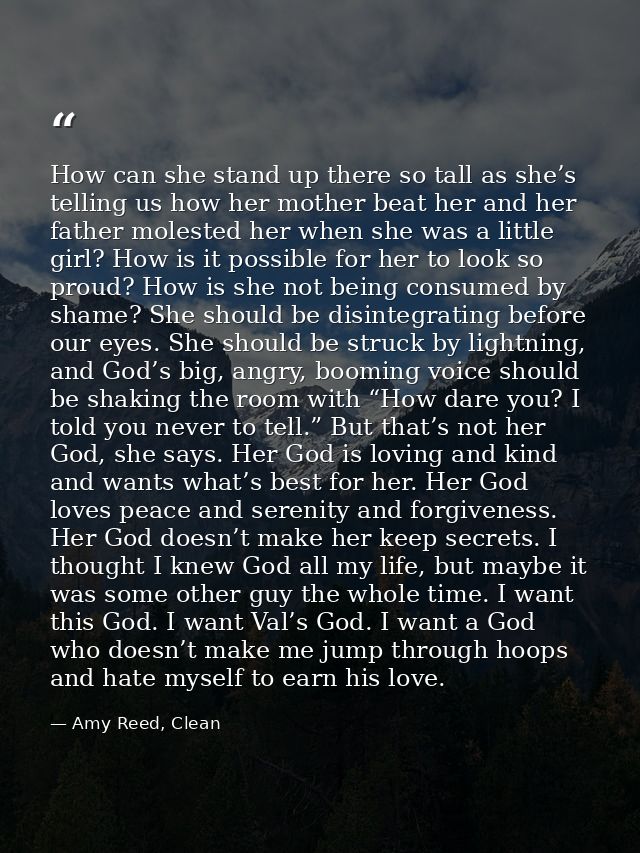How can she stand up there so tall as she’s telling us how her mother beat her and her father molested her when she was  — Amy Reed, Clean