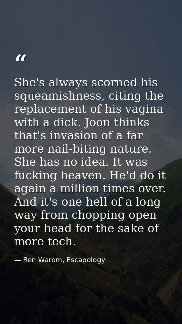 She's always scorned his squeamishness, citing the replacement of his vagina with a dick. Joon thinks that's invasion of — Ren Warom, Escapology